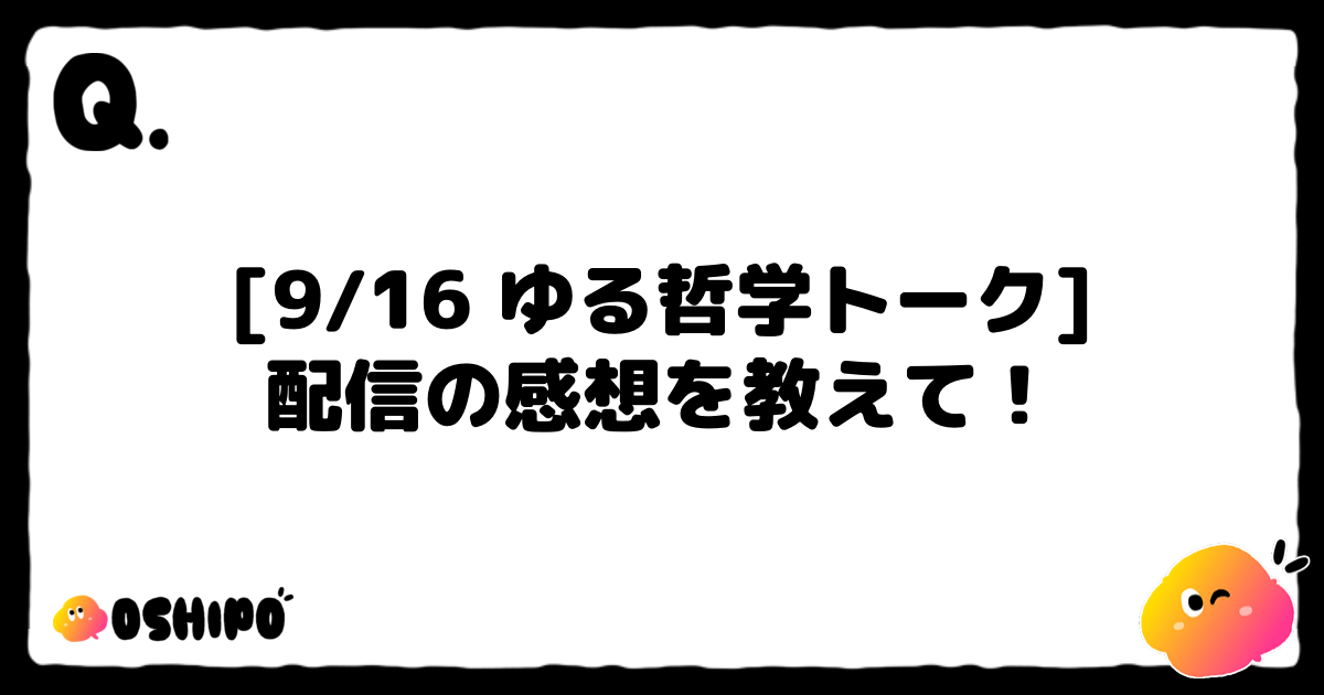 [9/16 ゆる哲学トーク]
配信の感想を教えて！