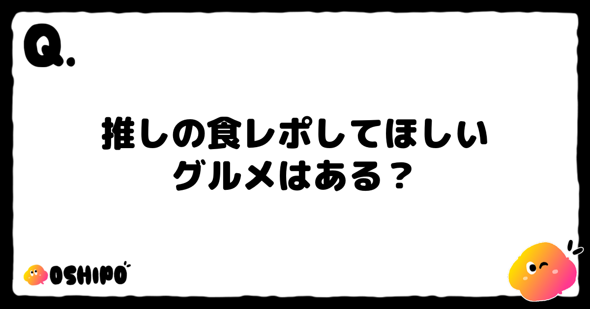 推しの食レポしてほしい
グルメはある？