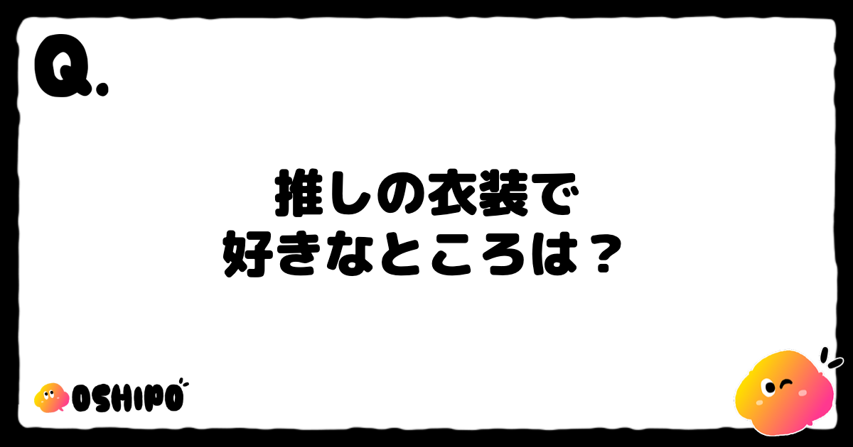 推しの衣装で
好きなところは？