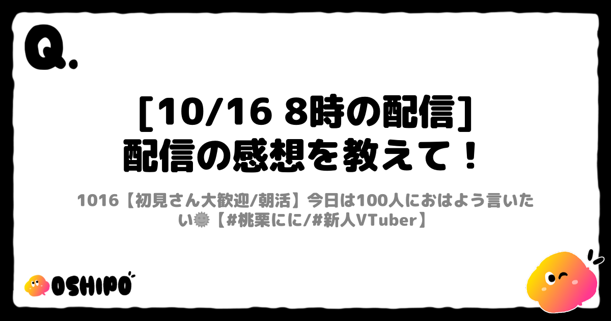 [10/16 8時の配信]
配信の感想を教えて！