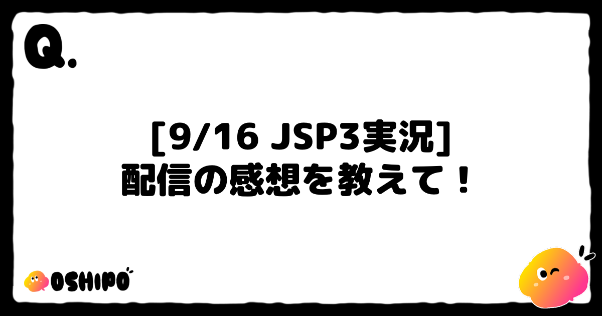 [9/16 JSP3実況]
配信の感想を教えて！