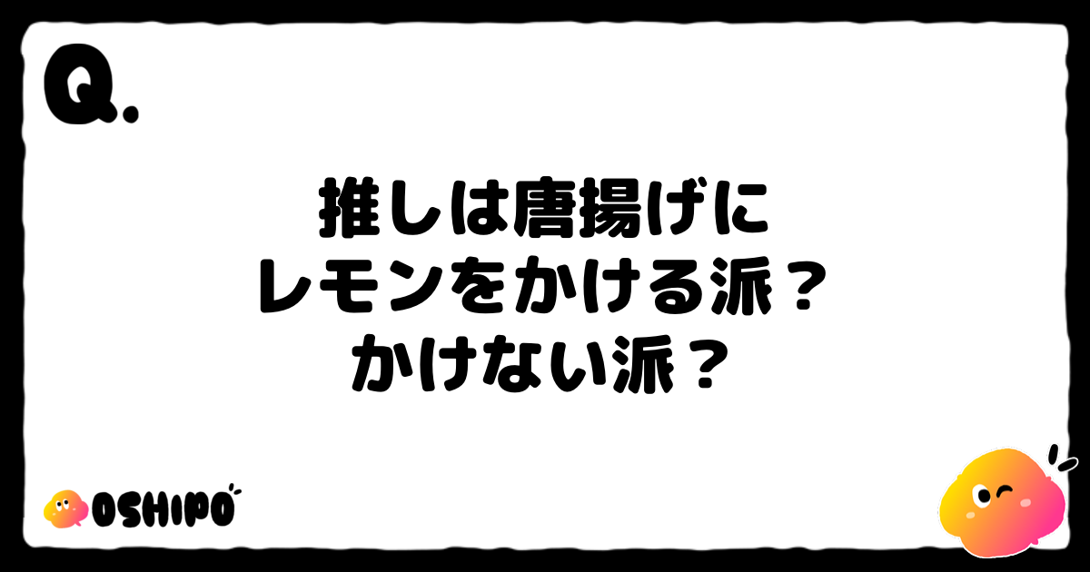 推しは唐揚げに
レモンをかける派？
かけない派？