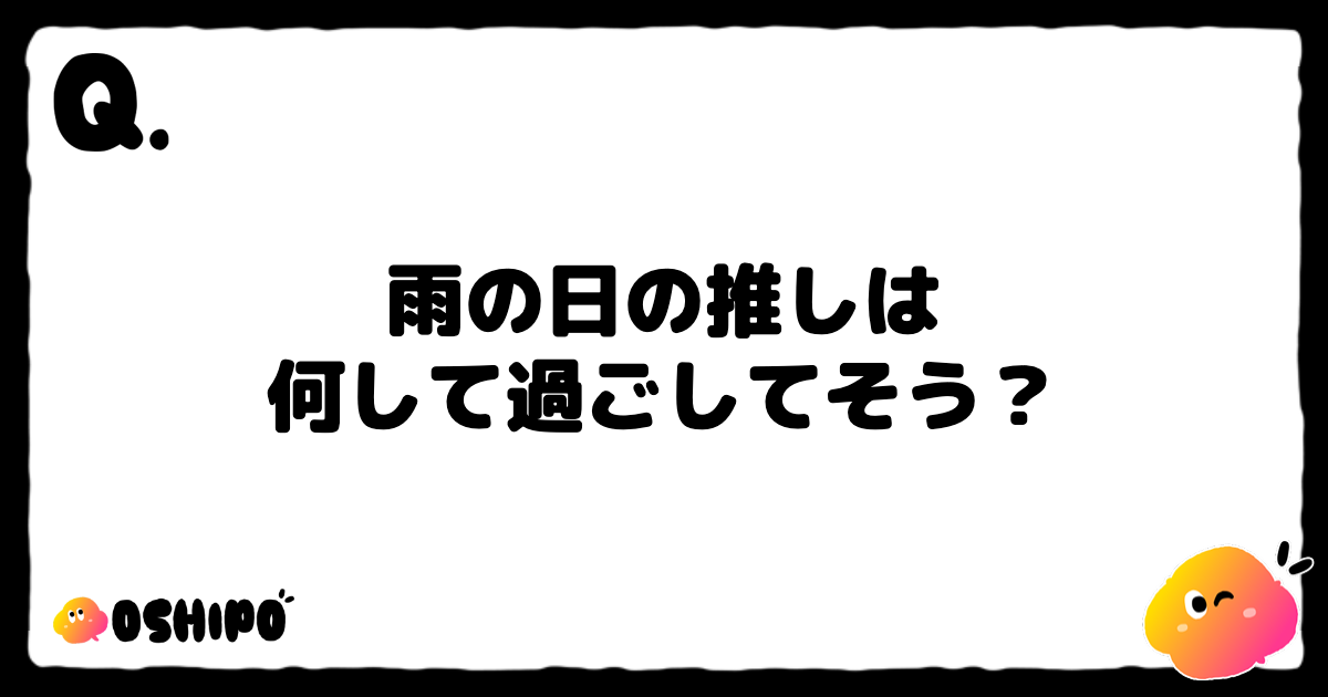 雨の日の推しは
何して過ごしてそう？