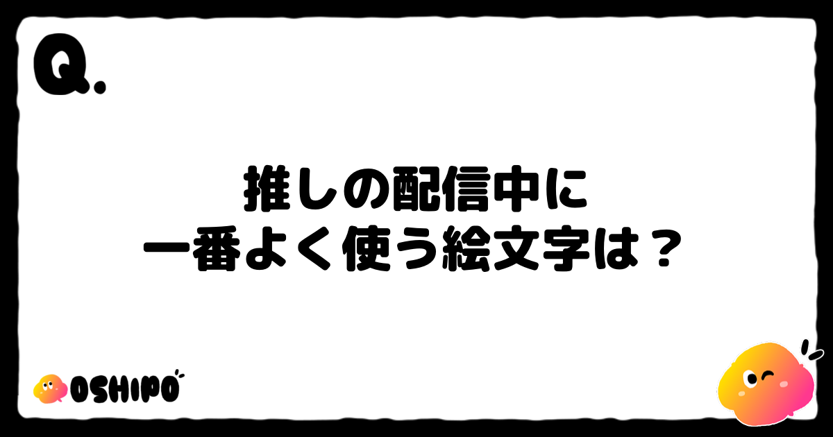 推しの配信中に
一番よく使う絵文字は？